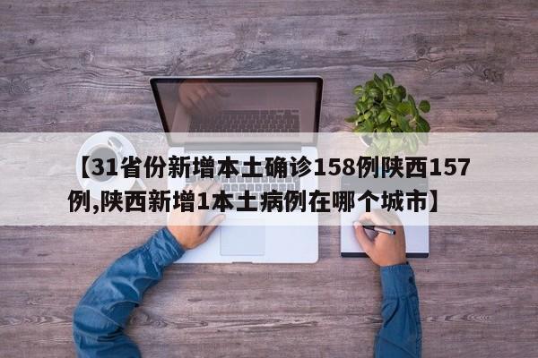 【31省份新增本土確診158例陜西157例,陜西新增1本土病例在哪個城市】