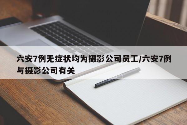 六安7例無癥狀均為攝影公司員工/六安7例與攝影公司有關(guān)
