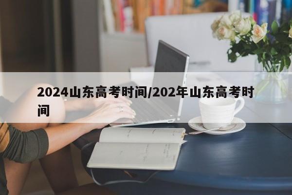 2024山東高考時間/202年山東高考時間