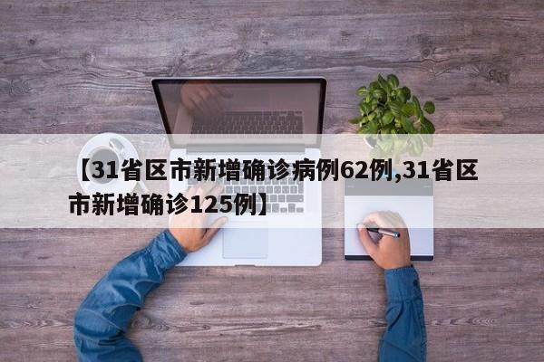 【31省區(qū)市新增確診病例62例,31省區(qū)市新增確診125例】