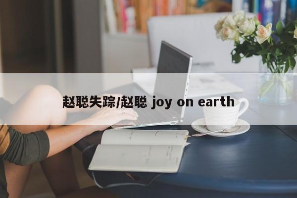 趙聰失蹤/趙聰 joy on earth