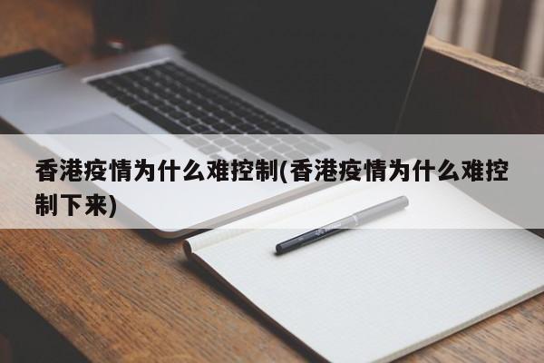 香港疫情為什么難控制(香港疫情為什么難控制下來)