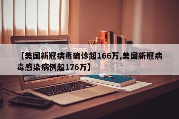 【美國新冠病毒確診超166萬,美國新冠病毒感染病例超176萬】