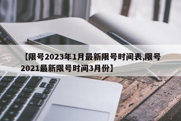 【限號2023年1月最新限號時間表,限號2021最新限號時間3月份】