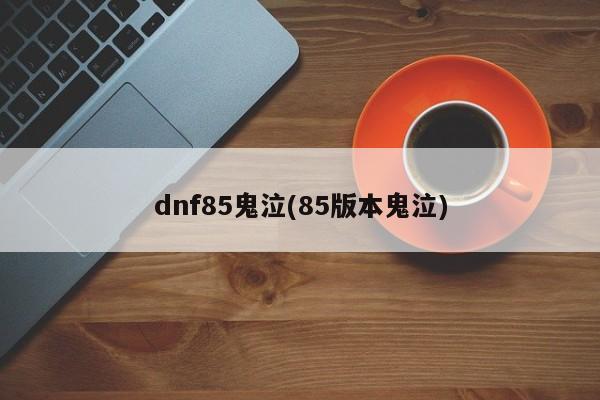 dnf85鬼泣(85版本鬼泣)