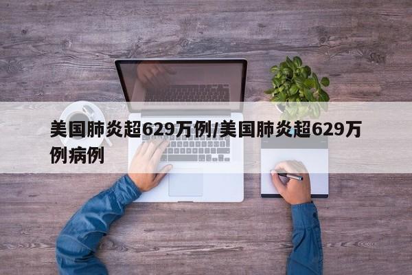 美國肺炎超629萬例/美國肺炎超629萬例病例