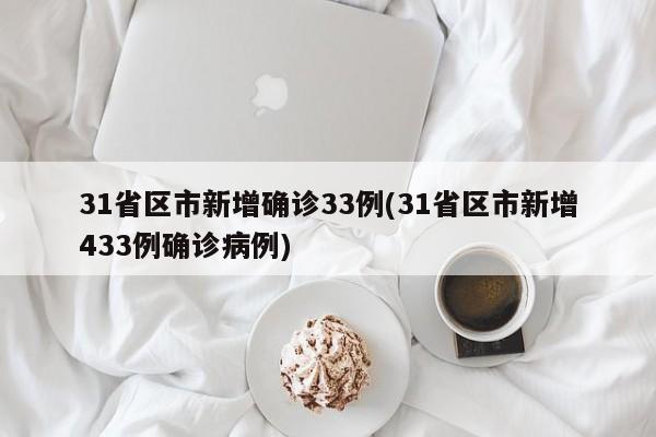 31省區(qū)市新增確診33例(31省區(qū)市新增433例確診病例)