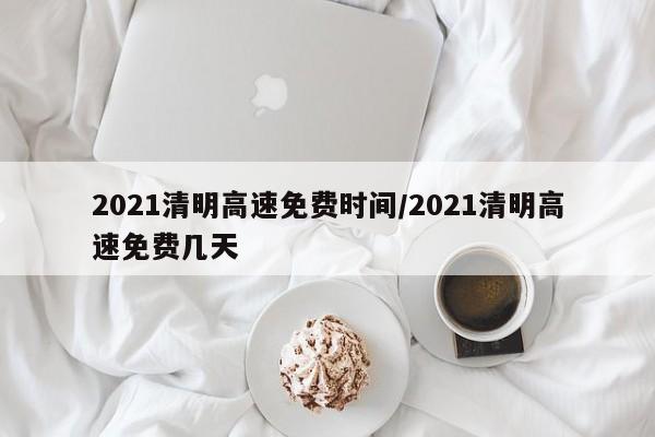 2021清明高速免費時間/2021清明高速免費幾天