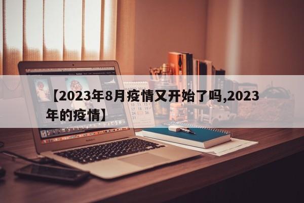 【2023年8月疫情又開始了嗎,2023年的疫情】