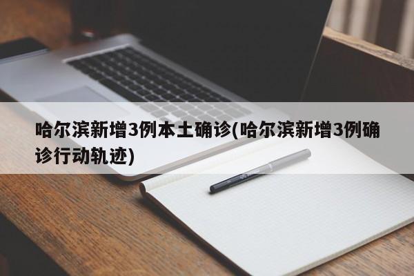 哈爾濱新增3例本土確診(哈爾濱新增3例確診行動軌跡)