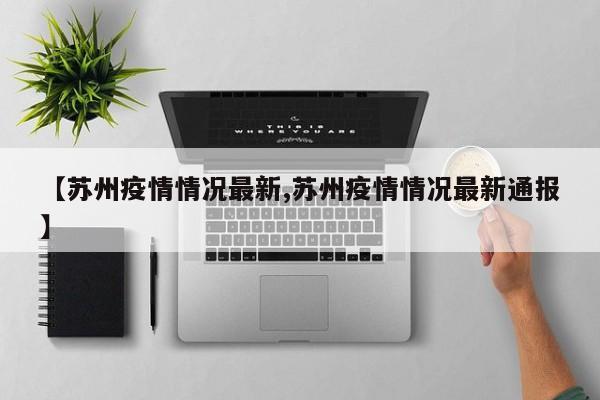【蘇州疫情情況最新,蘇州疫情情況最新通報】