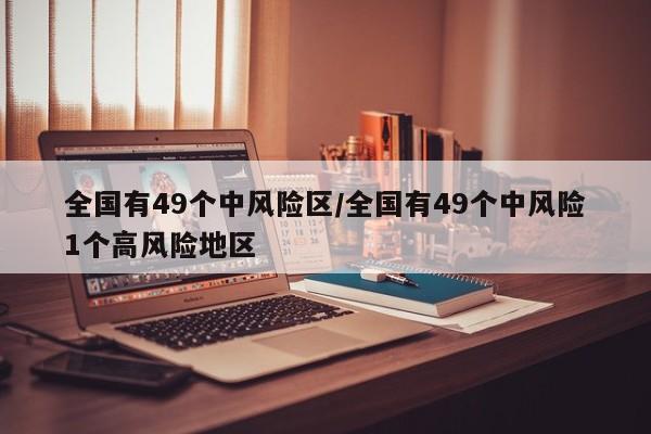 全國有49個(gè)中風(fēng)險(xiǎn)區(qū)/全國有49個(gè)中風(fēng)險(xiǎn)1個(gè)高風(fēng)險(xiǎn)地區(qū)