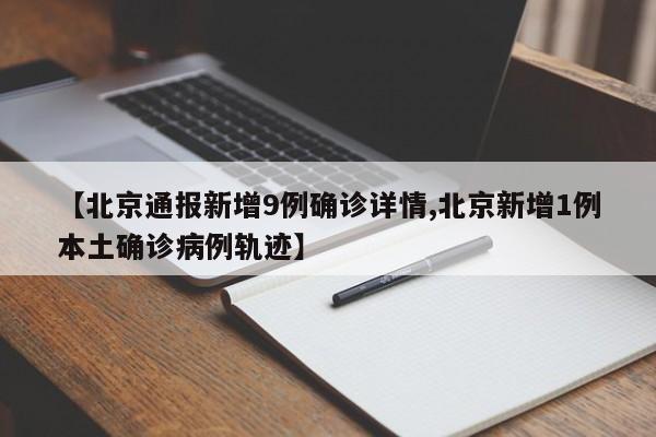【北京通報新增9例確診詳情,北京新增1例本土確診病例軌跡】