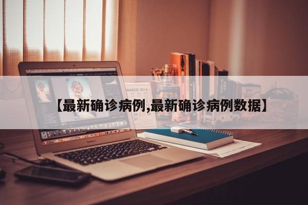 【最新確診病例,最新確診病例數(shù)據(jù)】