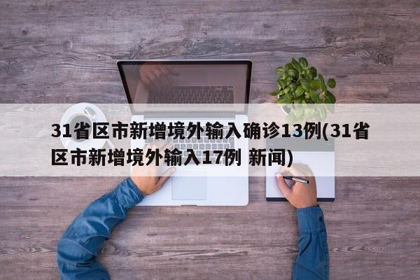 31省區(qū)市新增境外輸入確診13例(31省區(qū)市新增境外輸入17例 新聞)
