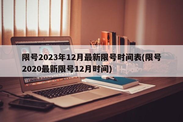 限號2023年12月最新限號時間表(限號2020最新限號12月時間)
