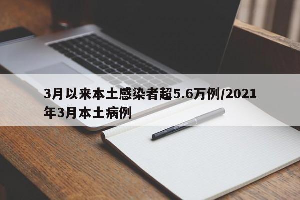 3月以來本土感染者超5.6萬(wàn)例/2021年3月本土病例