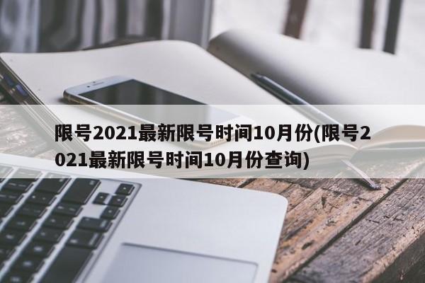 限號2021最新限號時間10月份(限號2021最新限號時間10月份查詢)