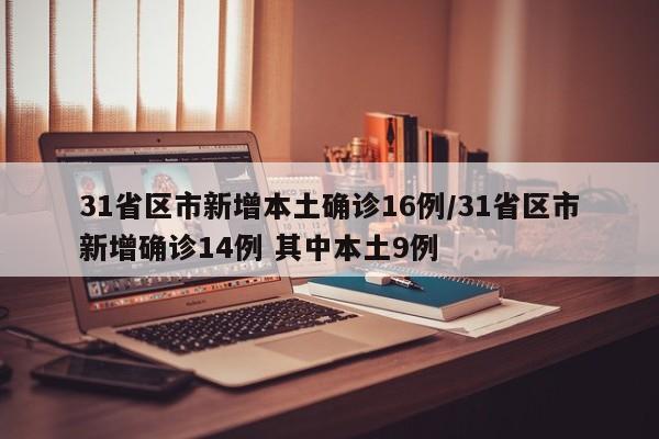 31省區(qū)市新增本土確診16例/31省區(qū)市新增確診14例 其中本土9例
