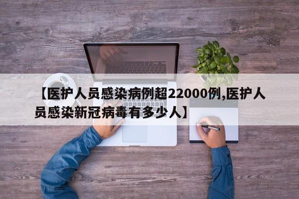 【醫(yī)護(hù)人員感染病例超22000例,醫(yī)護(hù)人員感染新冠病毒有多少人】