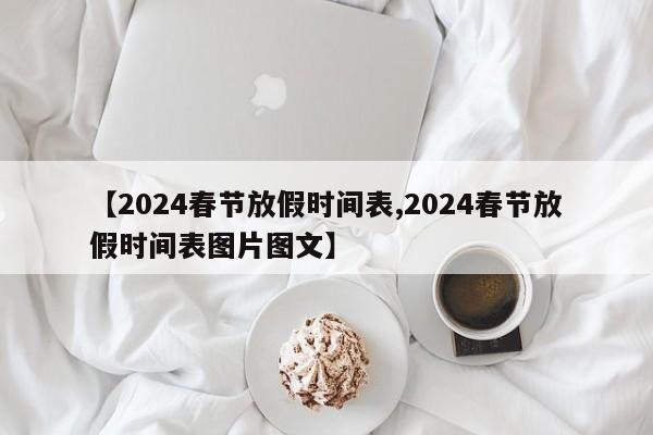 【2024春節(jié)放假時(shí)間表,2024春節(jié)放假時(shí)間表圖片圖文】