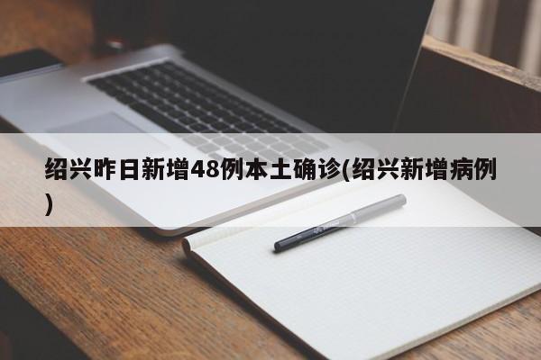 紹興昨日新增48例本土確診(紹興新增病例)