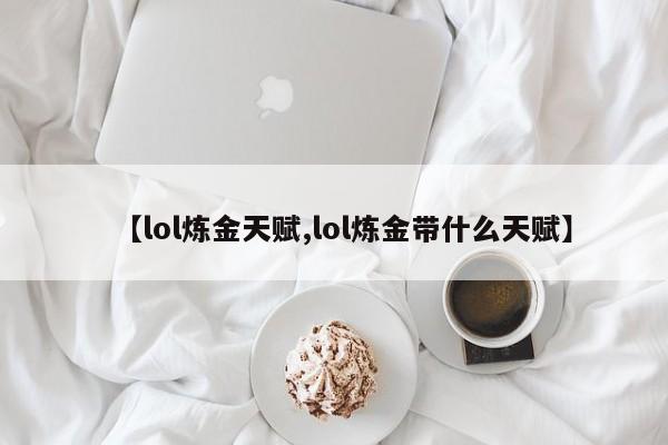【lol煉金天賦,lol煉金帶什么天賦】