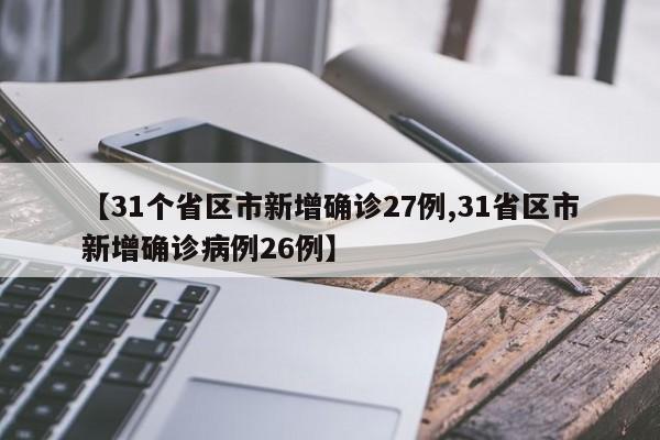 【31個省區(qū)市新增確診27例,31省區(qū)市新增確診病例26例】