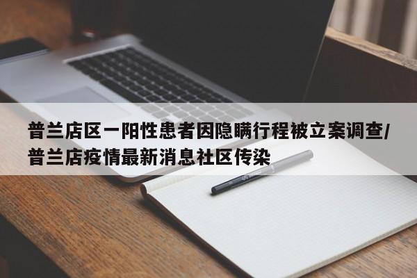 普蘭店區(qū)一陽性患者因隱瞞行程被立案調(diào)查/普蘭店疫情最新消息社區(qū)傳染
