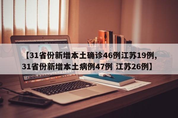 【31省份新增本土確診46例江蘇19例,31省份新增本土病例47例 江蘇26例】