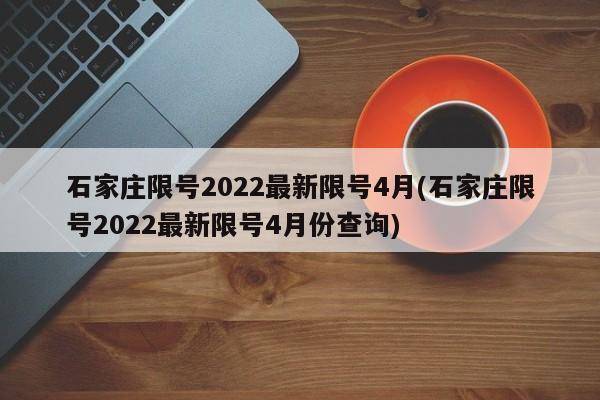 石家莊限號2022最新限號4月(石家莊限號2022最新限號4月份查詢)