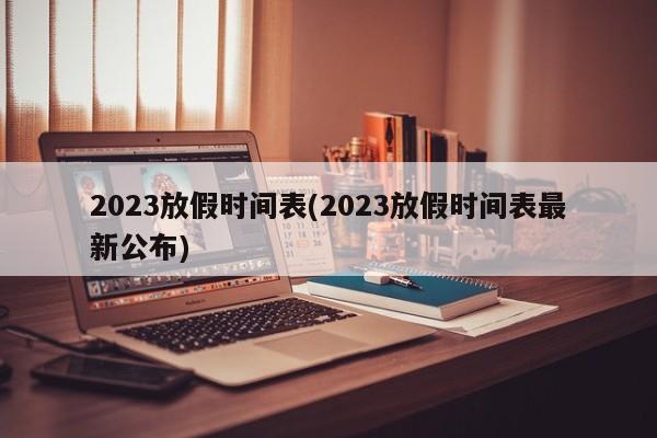 2023放假時間表(2023放假時間表最新公布)