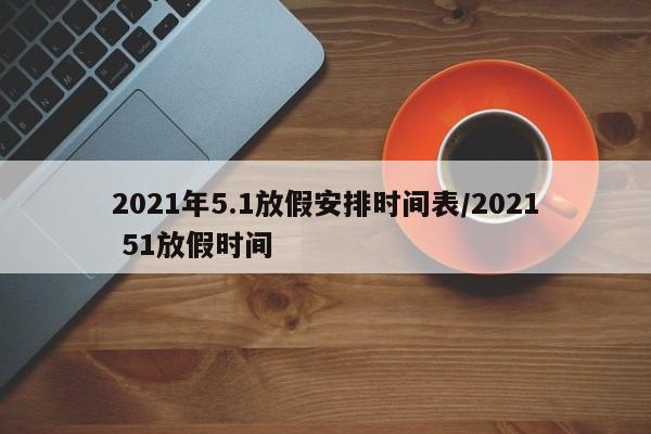 2021年5.1放假安排時(shí)間表/2021 51放假時(shí)間