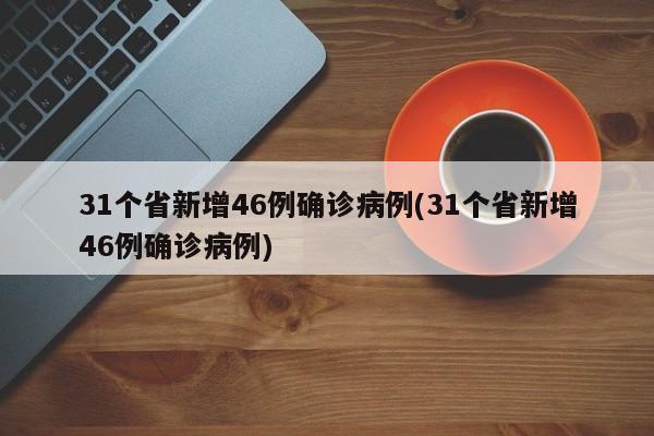 31個省新增46例確診病例(31個省新增46例確診病例)