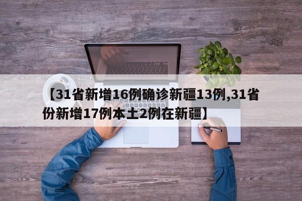 【31省新增16例確診新疆13例,31省份新增17例本土2例在新疆】