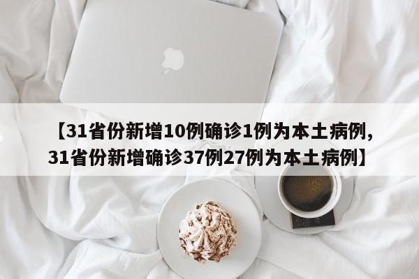 【31省份新增10例確診1例為本土病例,31省份新增確診37例27例為本土病例】