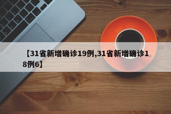 【31省新增確診19例,31省新增確診18例6】