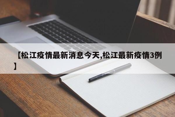 【松江疫情最新消息今天,松江最新疫情3例】