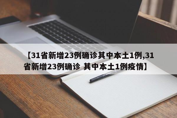 【31省新增23例確診其中本土1例,31省新增23例確診 其中本土1例疫情】