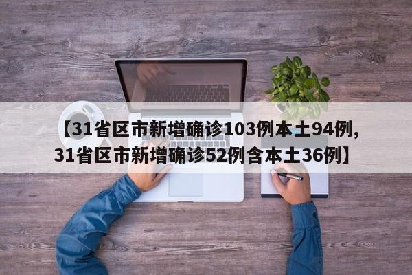 【31省區(qū)市新增確診103例本土94例,31省區(qū)市新增確診52例含本土36例】