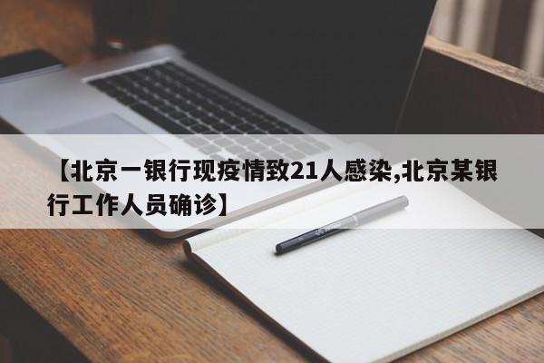 【北京一銀行現(xiàn)疫情致21人感染,北京某銀行工作人員確診】