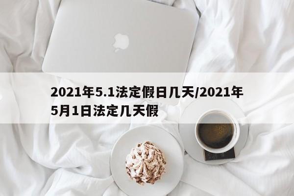 2021年5.1法定假日幾天/2021年5月1日法定幾天假