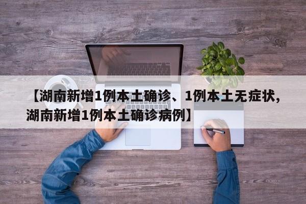 【湖南新增1例本土確診、1例本土無癥狀,湖南新增1例本土確診病例】