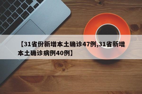 【31省份新增本土確診47例,31省新增本土確診病例40例】