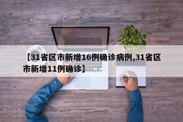 【31省區(qū)市新增16例確診病例,31省區(qū)市新增11例確診】