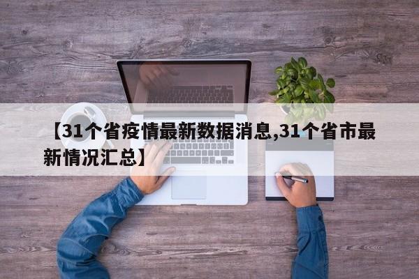 【31個省疫情最新數(shù)據(jù)消息,31個省市最新情況匯總】