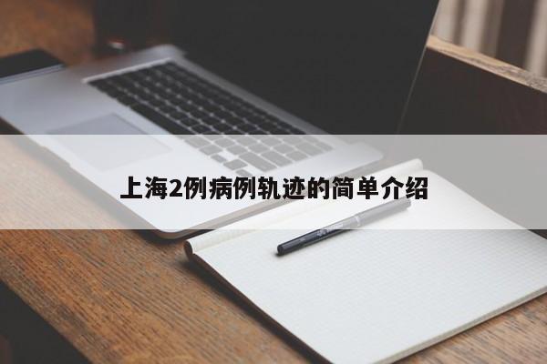 上海2例病例軌跡的簡(jiǎn)單介紹