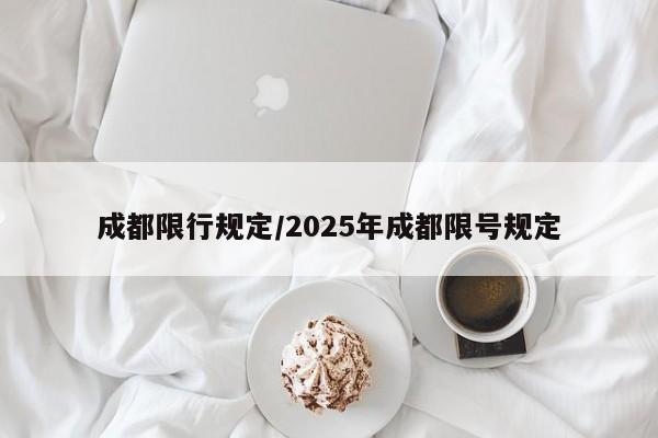 成都限行規(guī)定/2025年成都限號(hào)規(guī)定