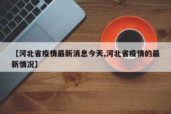 【河北省疫情最新消息今天,河北省疫情的最新情況】