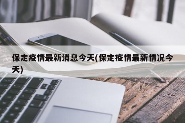 保定疫情最新消息今天(保定疫情最新情況今天)